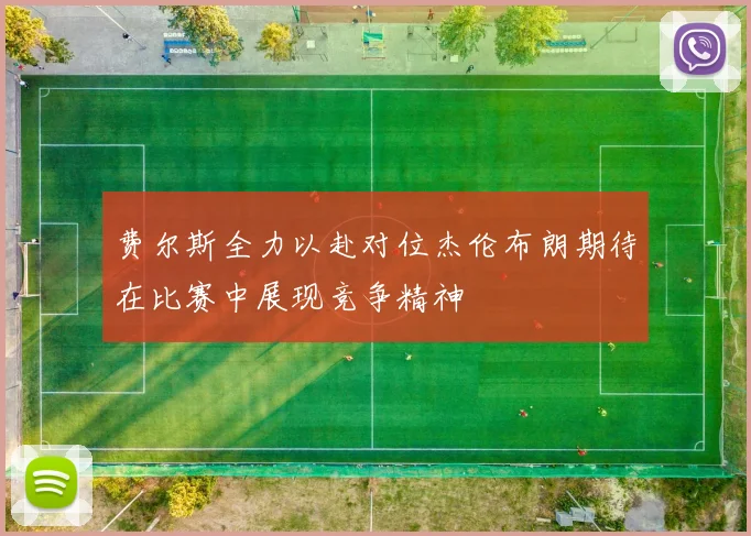 费尔斯全力以赴对位杰伦布朗期待在比赛中展现竞争精神
