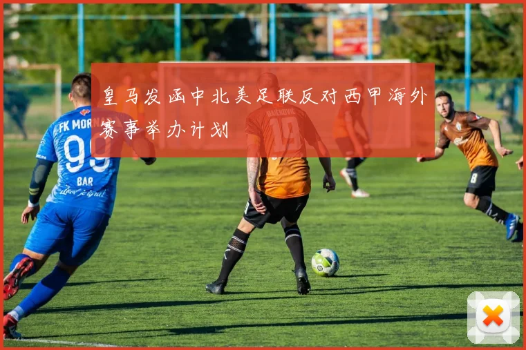 皇马发函中北美足联反对西甲海外赛事举办计划