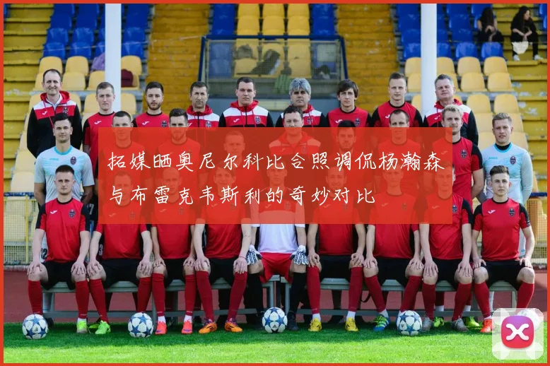 拓媒晒奥尼尔科比合照调侃杨瀚森与布雷克韦斯利的奇妙对比