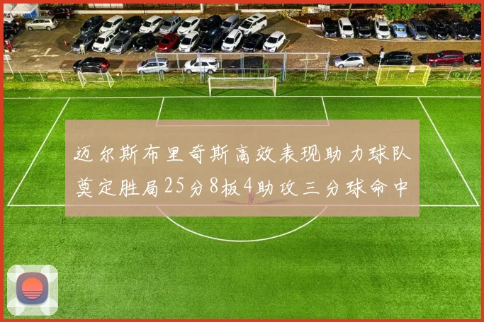迈尔斯布里奇斯高效表现助力球队奠定胜局25分8板4助攻三分球命中率惊人