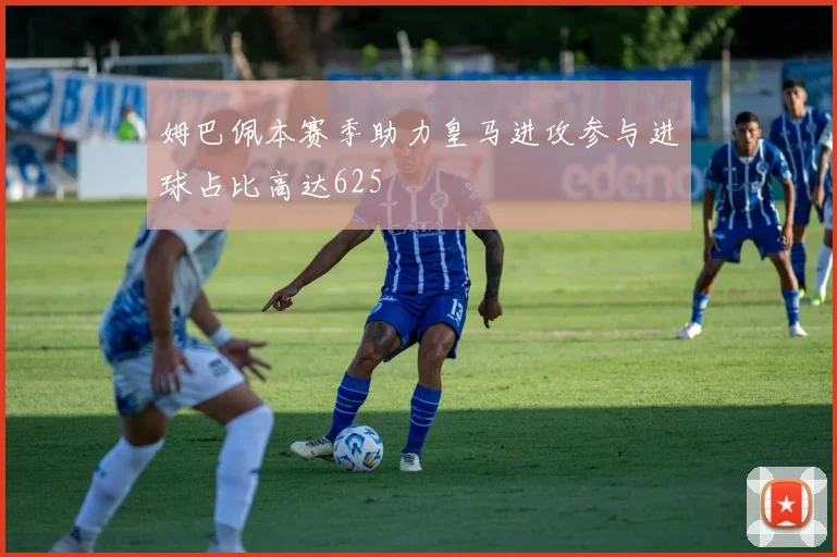 姆巴佩本赛季助力皇马进攻参与进球占比高达625