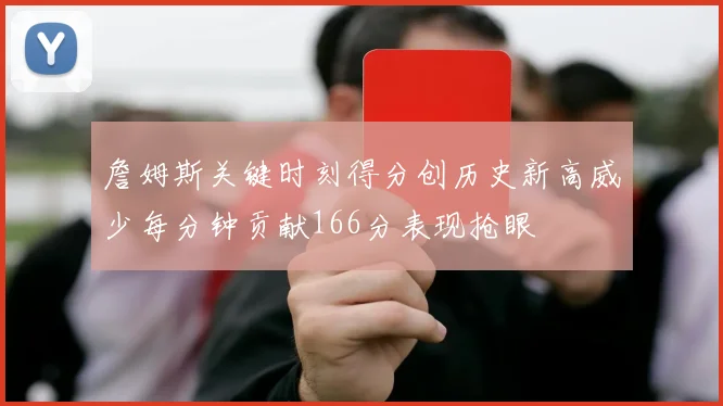 詹姆斯关键时刻得分创历史新高威少每分钟贡献166分表现抢眼