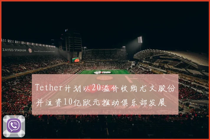 Tether计划以20溢价收购尤文股份并注资10亿欧元推动俱乐部发展