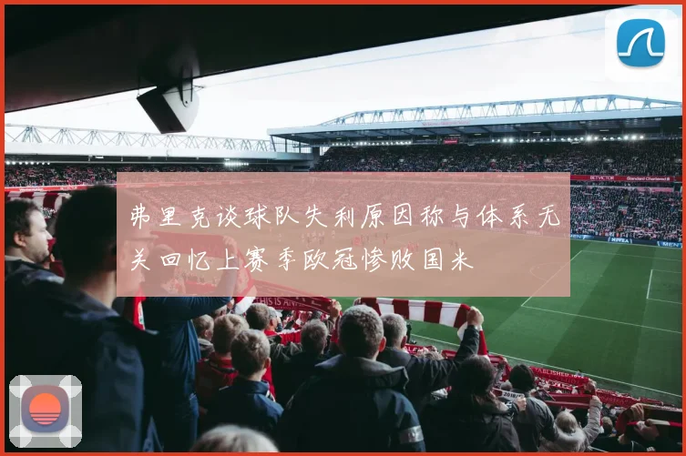 弗里克谈球队失利原因称与体系无关回忆上赛季欧冠惨败国米