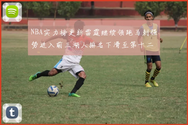 NBA实力榜更新雷霆继续领跑马刺强势进入前三湖人排名下滑至第十二位