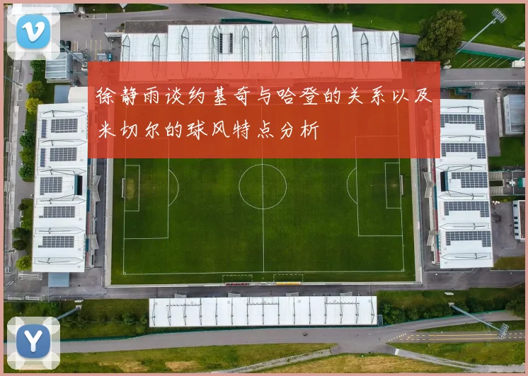 徐静雨谈约基奇与哈登的关系以及米切尔的球风特点分析