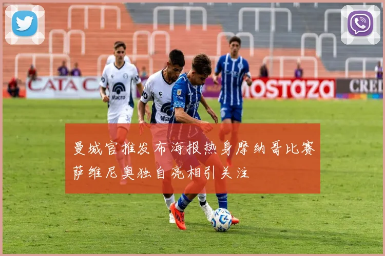 曼城官推发布海报热身摩纳哥比赛萨维尼奥独自亮相引关注