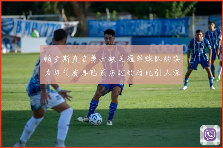 帕金斯直言勇士缺乏冠军球队的实力与气质库巴亲历过的对比引人深思