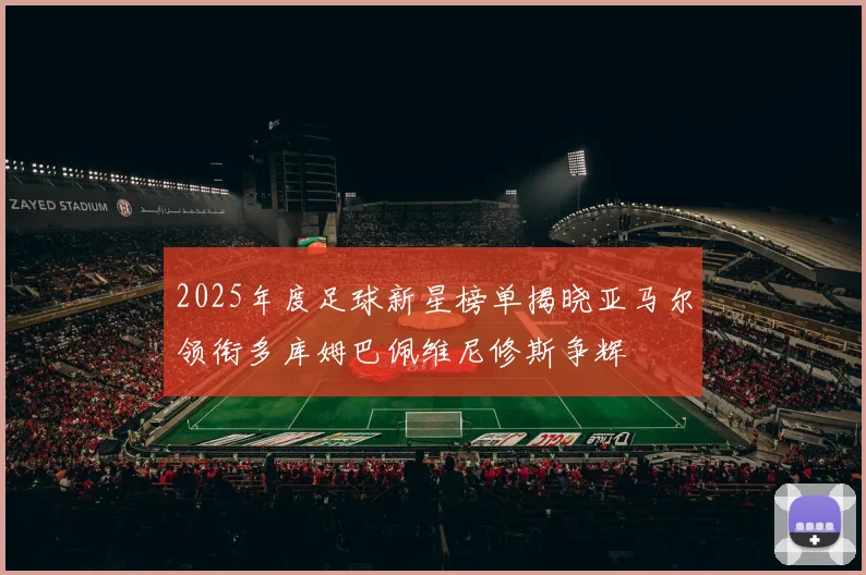 2025年度足球新星榜单揭晓亚马尔领衔多库姆巴佩维尼修斯争辉