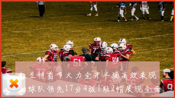 杜兰特首节火力全开半场高效表现助球队领先17分4板1助2帽展现全面能力