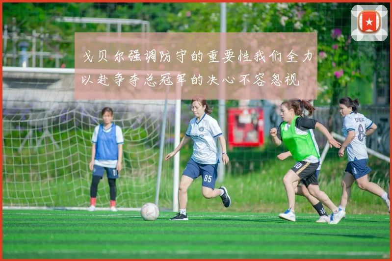 戈贝尔强调防守的重要性我们全力以赴争夺总冠军的决心不容忽视