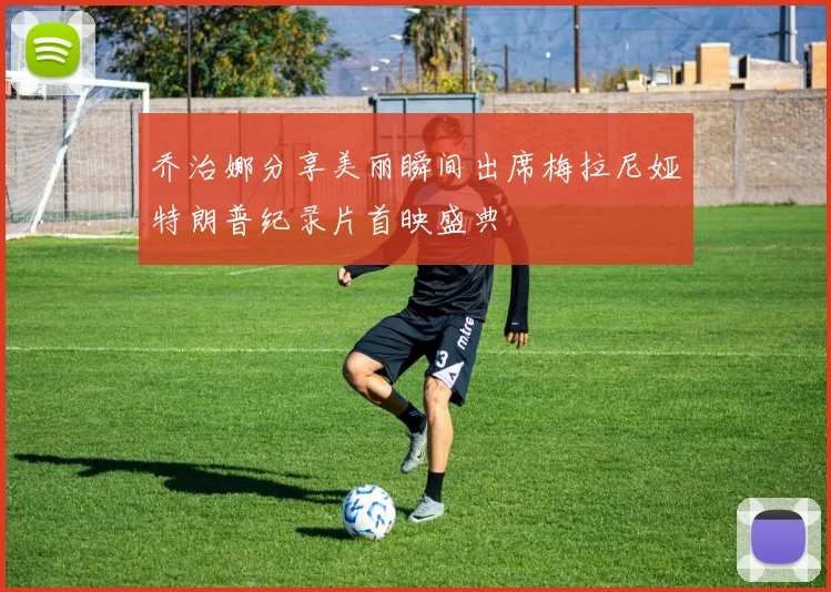 乔治娜分享美丽瞬间出席梅拉尼娅特朗普纪录片首映盛典